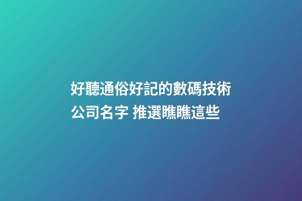 好聽通俗好記的數碼技術公司名字 推選瞧瞧這些